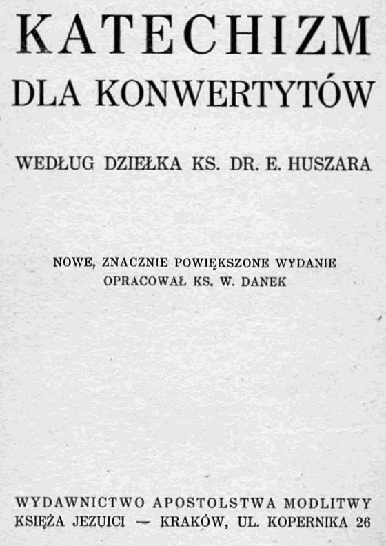 Katechizm dla konwertytów wedug dzieka Ks. Dr. E. Huszara. Nowe, znacznie powikszone wydanie opracowa Ks. W. Danek. Kraków 1939.