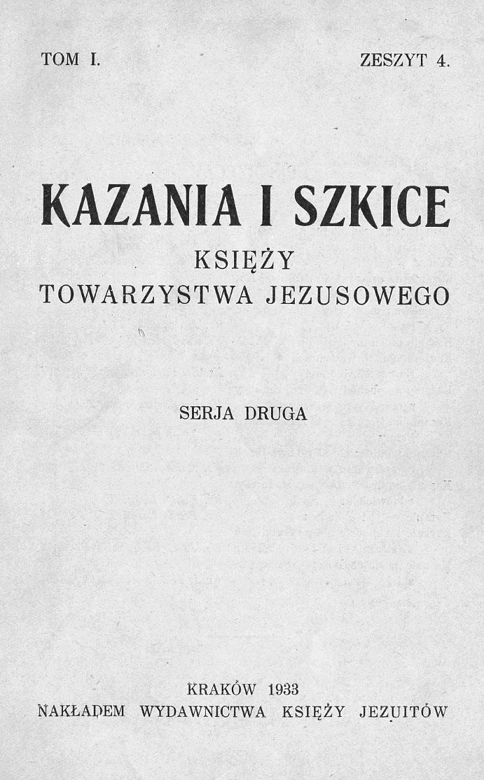 Kazania i szkice Ksiy Towarzystwa Jezusowego. Seria druga. Tom I. Zeszyt 4. Kraków 1933. NAKADEM WYDAWNICTWA KSIʯY JEZUITÓW.
