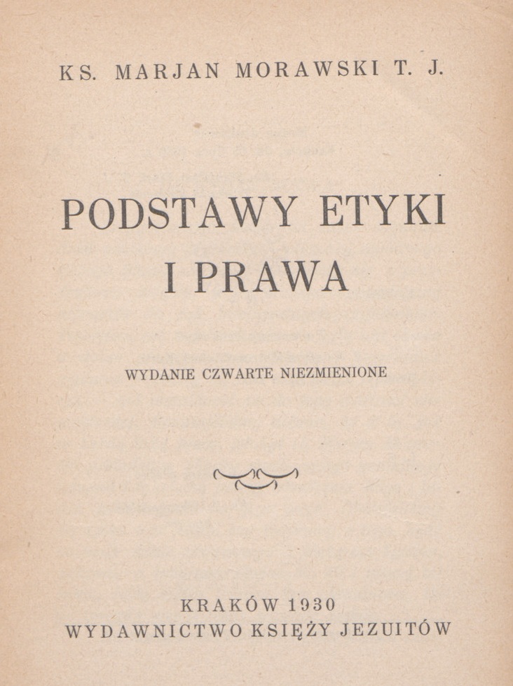 Ks. Marian Morawski T. J., Podstawy etyki i prawa. Wydanie czwarte niezmienione. Kraków 1930. WYDAWNICTWO KSIEY JEZUITÓW.