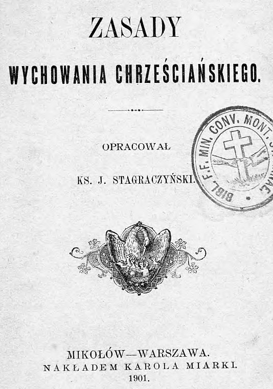 Zasady wychowania chrzecijaskiego. Opracowa Ks. J. Stagraczyski. Mikoów – Warszawa. Nakadem Karola Miarki. 1901
