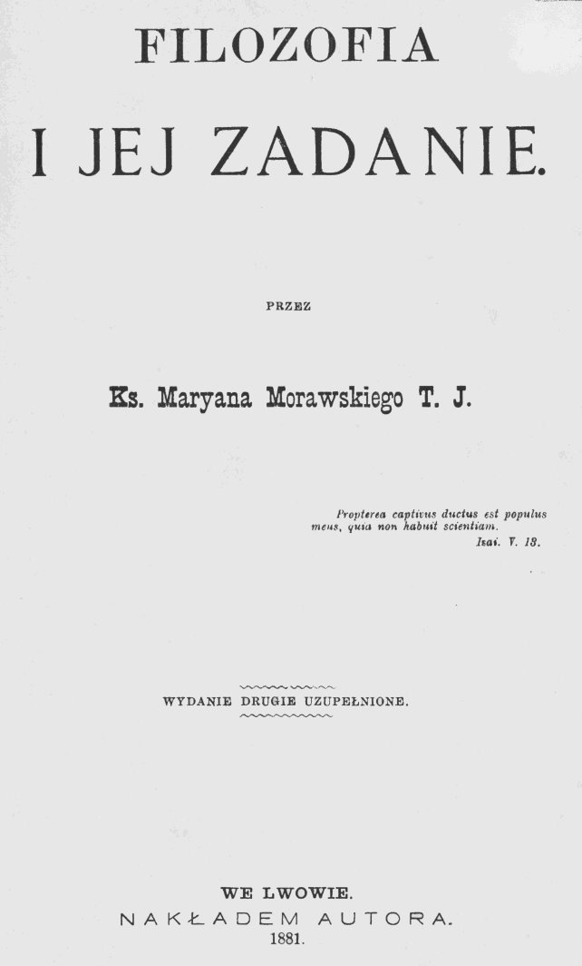 Filozofia i jej zadanie, przez Ks. Mariana Morawskiego T. J., Wydanie drugie uzupenione. We Lwowie. NAKADEM AUTORA. 1881.