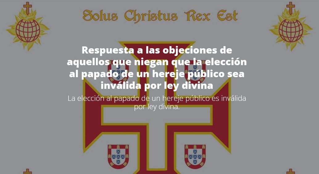 Solus Christus Rex est. Respuesta a las objeciones de aquellos que niegan que la elección al papado de un hereje público sea inválida por ley divina. La elección al papado de un hereje público es inválida por ley divina.