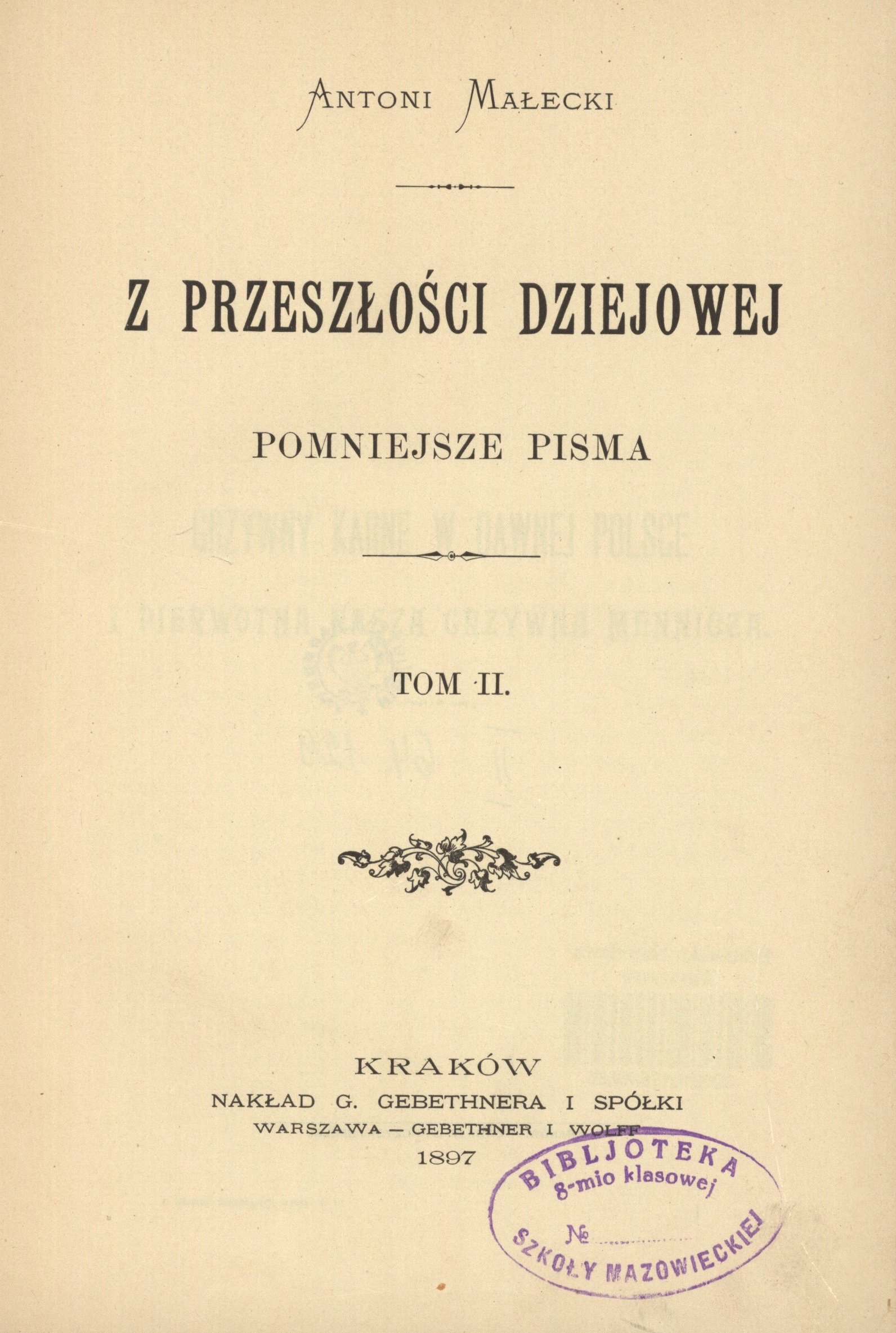 Antoni Maecki, Z przeszoci dziejowej. Pomniejsze pisma. Tom II. Kraków. NAKAD G. GEBETHNERA I SPÓKI. WARSZAWA GEBETHNER I WOLFF. 1897.