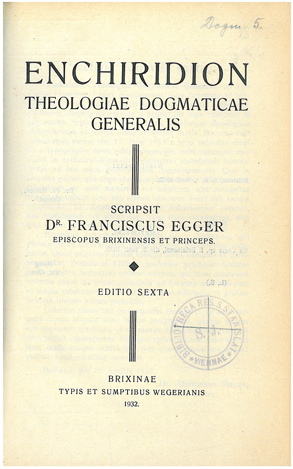 Enchiridion Theologiae dogmaticae generalis. Scripsit Dr. Franciscus Egger EPISCOPUS BRIXINENSIS ET PRINCEPS. Editio sexta. Brixinae. TYPIS ET SUMPTIBUS WEGERIANIS. 1932.