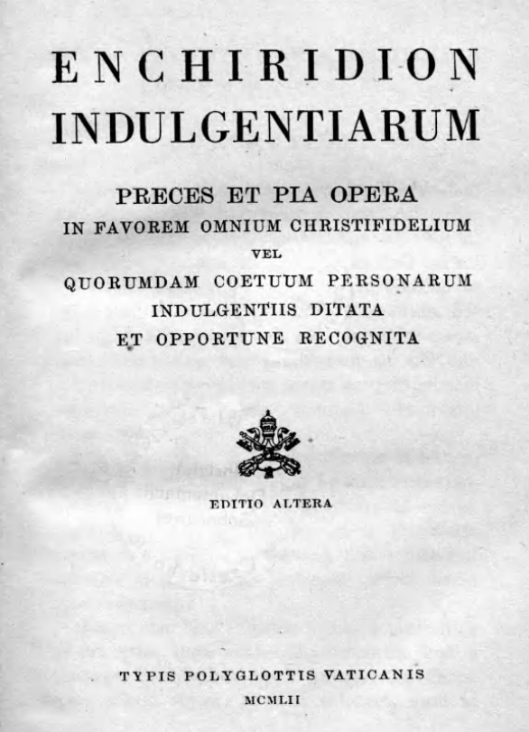 Enchiridion indulgentiarum. Preces et pia opera in favorem omnium christifidelium vel quorumdam coetuum personarum indulgentiis ditata et opportune recognita. Editio altera. Typis Polyglottis Vaticanis MCMLII (1952).
