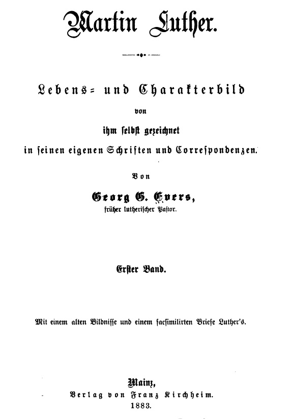 Georg G. Evers, früher lutherischer Pastor, Martin Luther, Lebens- und Charakterbild von ihm selbst gezeichnet in seinen eigenen Schriften und Correspondenzen, Erster Band, Mainz 1883.