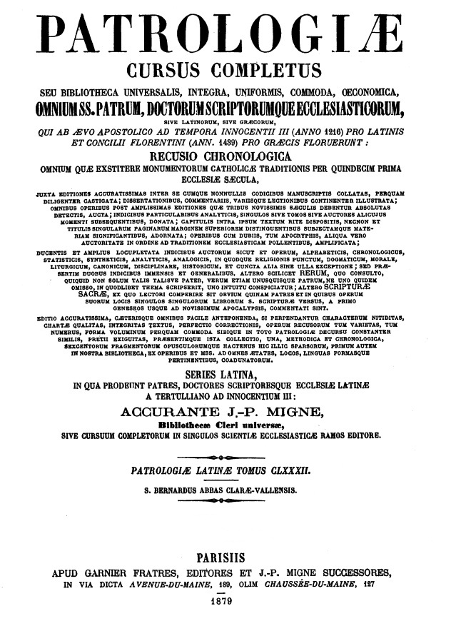 Patrologiae cursus completus, Series Latina, in qua prodeunt Patres, doctores scriptoresque Ecclesiae Latinae, a Tertulliano ad Innocentium III: Accurante J.-P. Migne. Patrologiae Latinae Tomus CLXXXII. S. Bernardus abbas Clarae-Vallensis. Parisiis 1879.