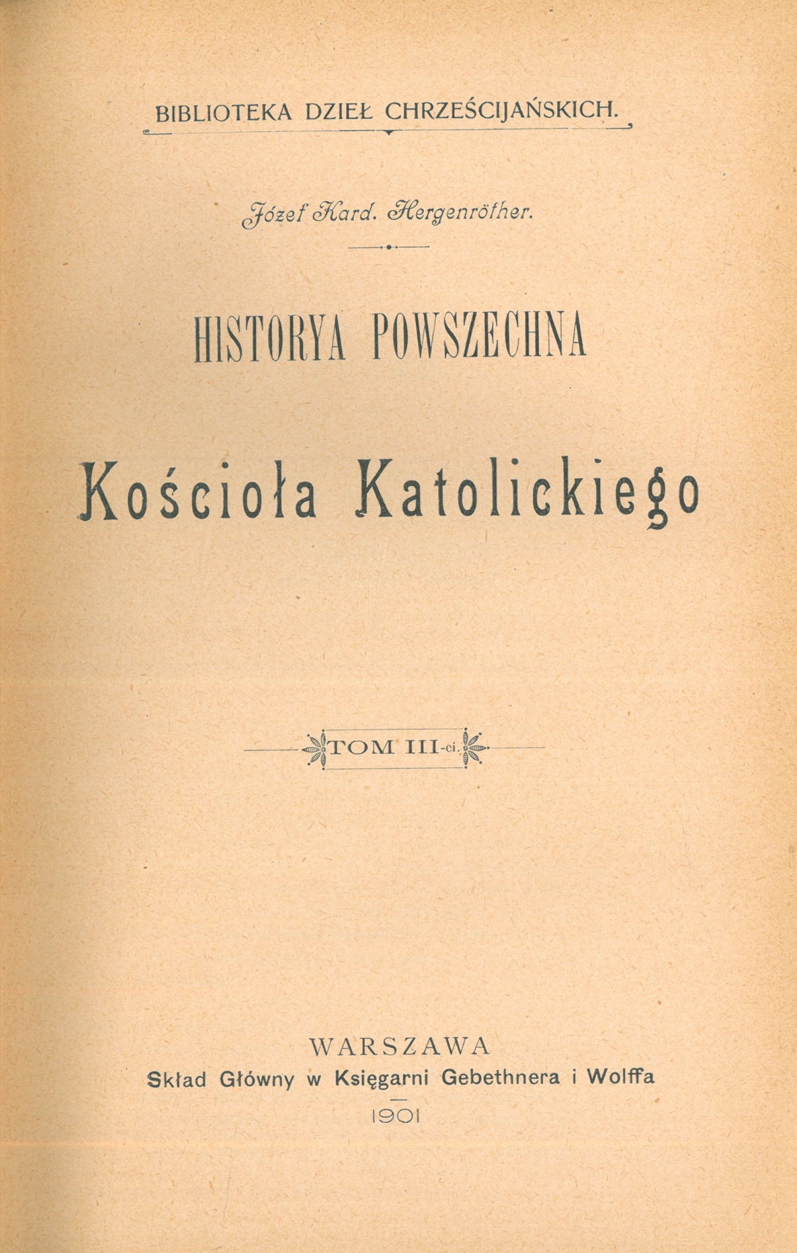 Józef Kard. Hergenröther, Historya powszechna Kocioa Katolickiego. Tom III. Warszawa. Skad Gówny w Ksigarni Gebethnera i Wolffa. 1901