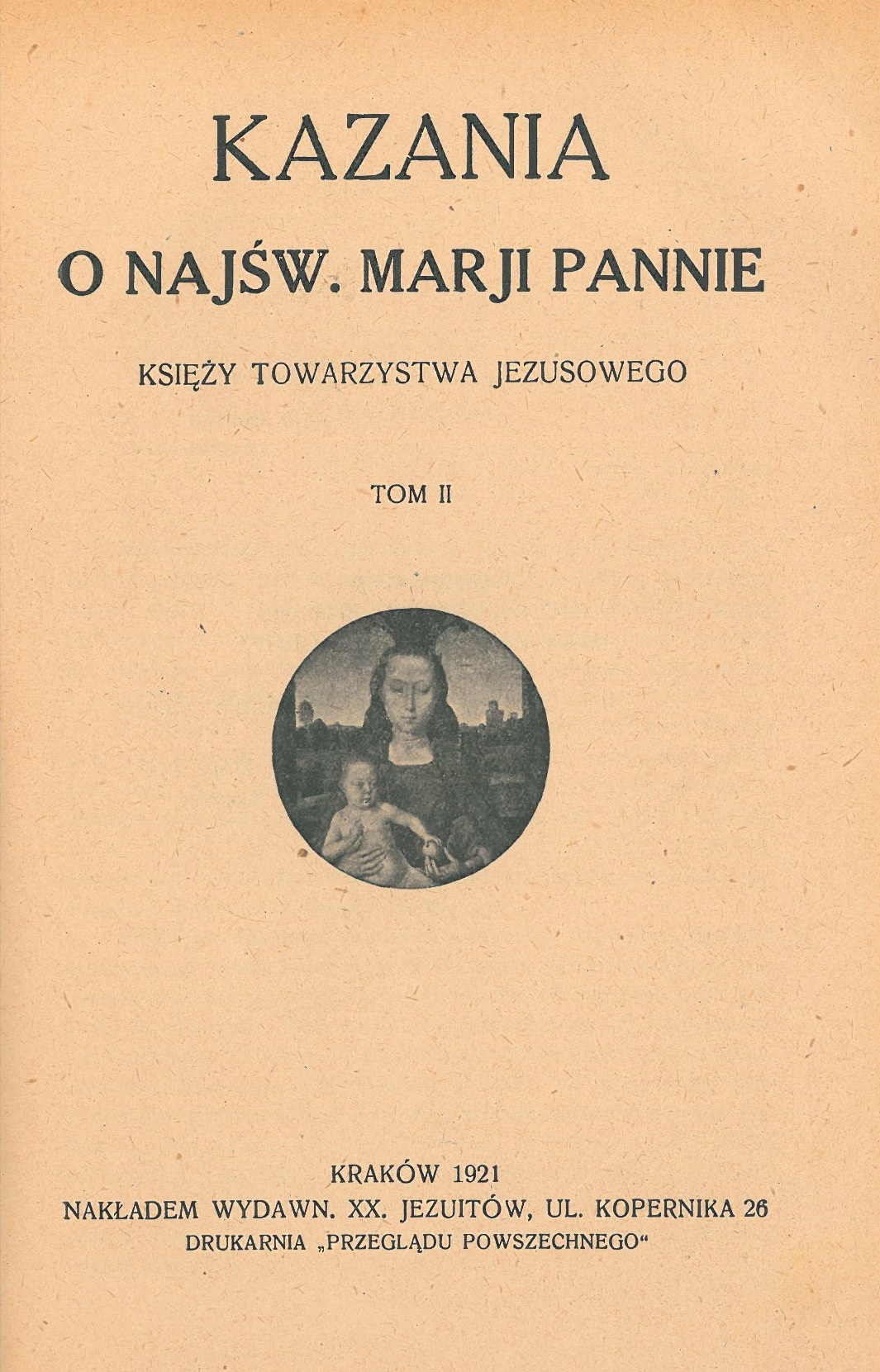 Kazania o Najw. Marji Pannie Ksiy Towarzystwa Jezusowego. Tom II. Kraków 1921. NAKADEM WYDAWN. XX. JEZUITÓW, UL. KOPERNIKA 26. DRUKARNIA "PRZEGLDU POWSZECHNEGO".