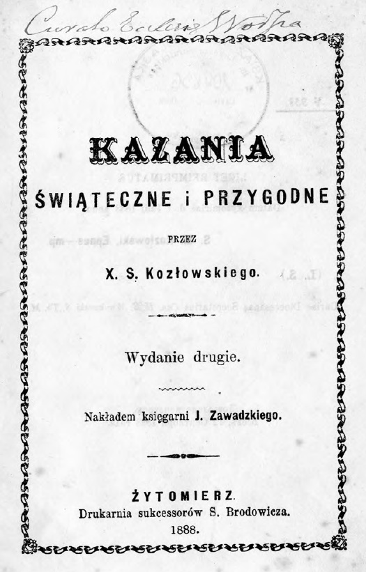 Kazania witeczne i przygodne, przez X. S. Kozowskiego. Wydanie drugie. Nakadem ksigarni J. Zawadzkiego. ytomierz. Drukarnia suksessorów S. Brodowicza. 1888.