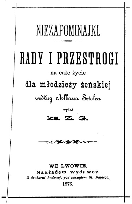 Niezapominajki. Rady i przestrogi na cae ycie dla modziey eskiej, wedug Albana Sztolca wyda Ks. Z. G., We Lwowie. Nakadem wydawcy. Z drukarni Ludowej, pod zarzdem St. Baylego. 1876.