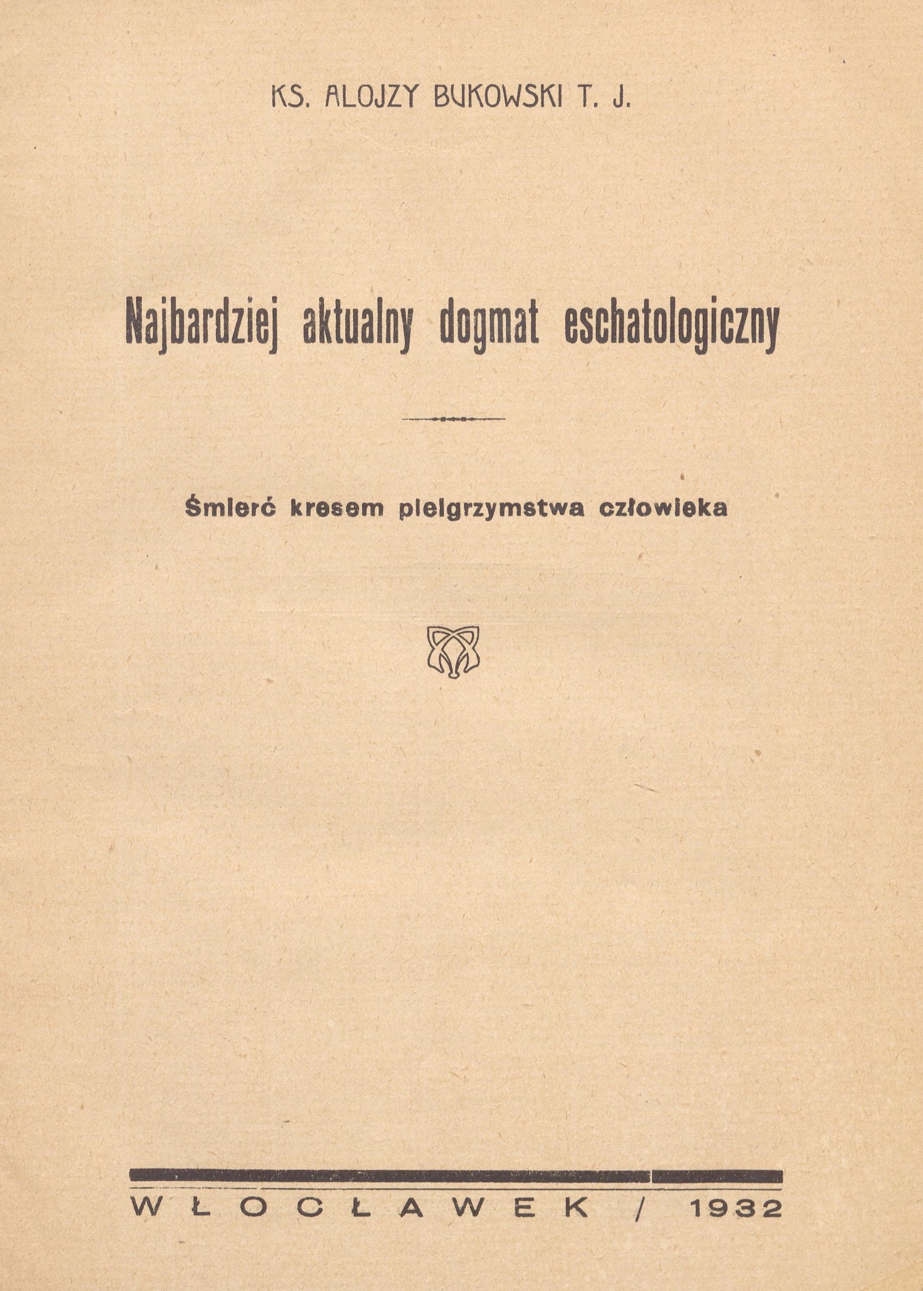 Ks. Alojzy Bukowski T. J., Najbardziej aktualny dogmat eschatologiczny: mier kresem pielgrzymstwa czowieka. Wocawek 1932, str. 29. (ODBITKA Z "ATENEUM KAPASKIEGO". Tom 29).