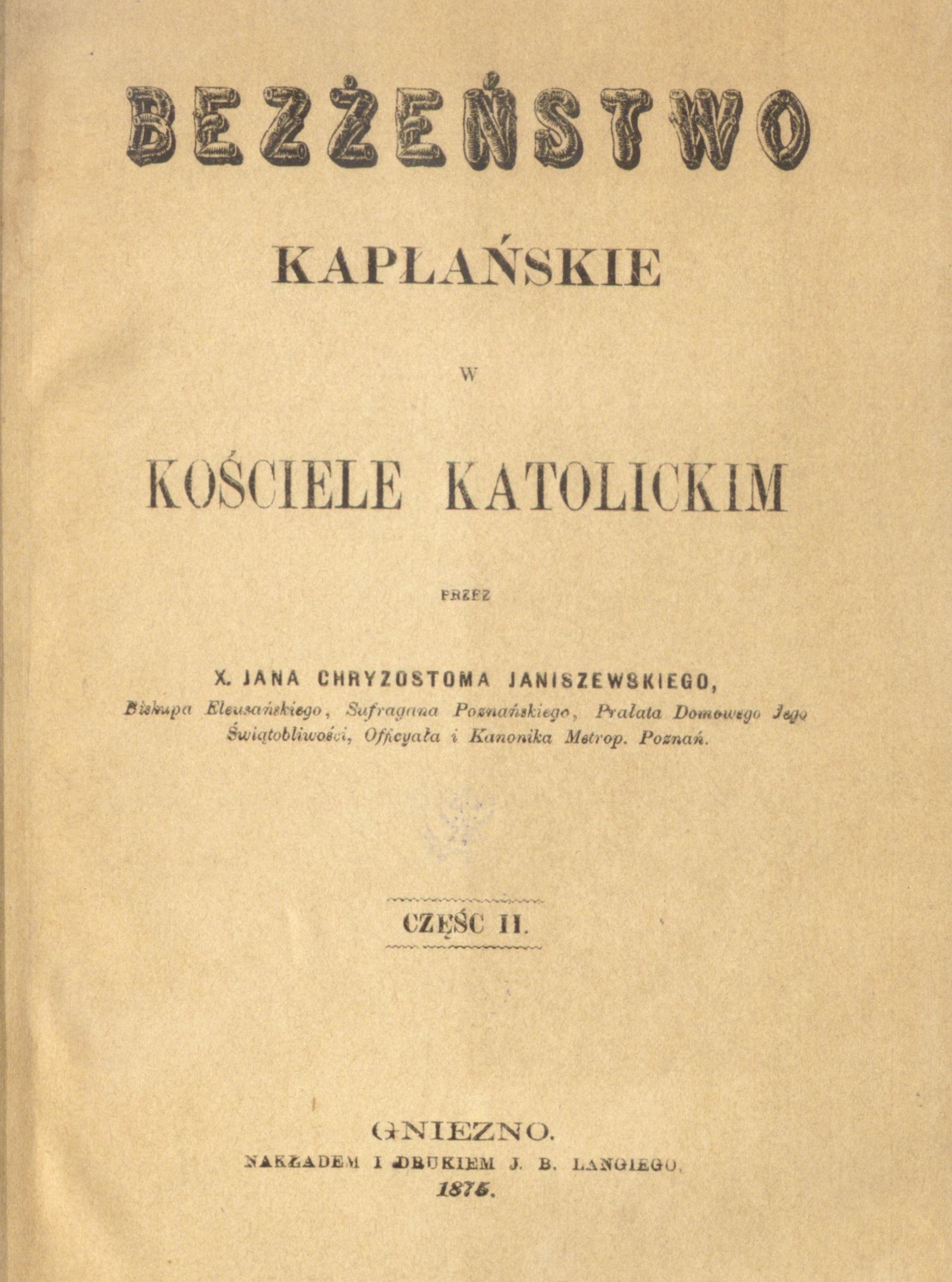 Ks. Bp Jan Chryzostom Janiszewski, Bezżeństwo kapłańskie w Kościele katolickim. Cz. II. Gniezno 1875.