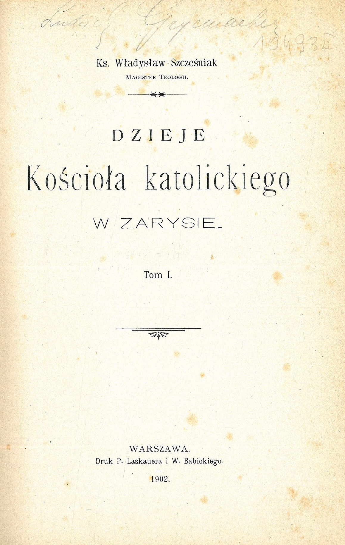 Ks. Wadysaw Szczeniak, Magister Teologii, Dzieje Kocioa katolickiego w zarysie. Tom I. Warszawa. Druk P. Laskauera i W. Babickiego. 1902