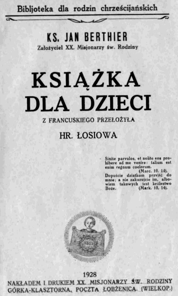 Ks. Jan Berthier, Zaoyciel XX. Misjonarzy w. Rodziny, Ksika dla dzieci. Z francuskiego przeoya hr. osiowa. 1928. NAKADEM I DRUKIEM XX. MISJONARZY W. RODZINY. GÓRKA-KLASZTORNA, POCZTA OBENICA. (WIELKOP.)
