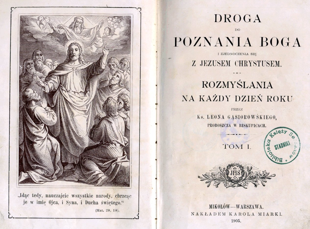 Droga do poznania Boga i zjednoczenia si z Jezusem Chrystusem. Rozmylania na kady dzie roku przez Ks. Leona Gsiorowskiego, Proboszcza w Biskupicach. Tom I. Mikoów – Warszawa 1905.