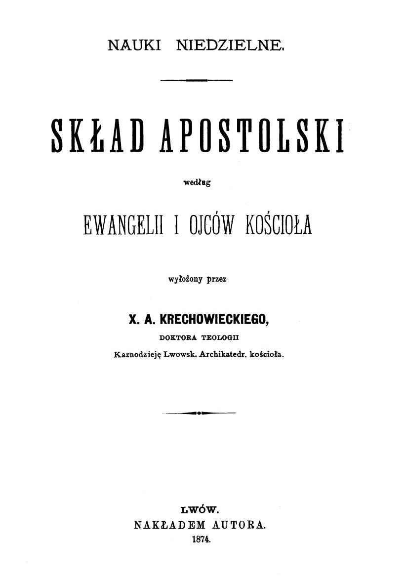 Nauki niedzielne. Skad Apostolski wedug Ewangelii i Ojców Kocioa wyoony przez X. A. Krechowieckiego. Cz. I. Lwów 1874.