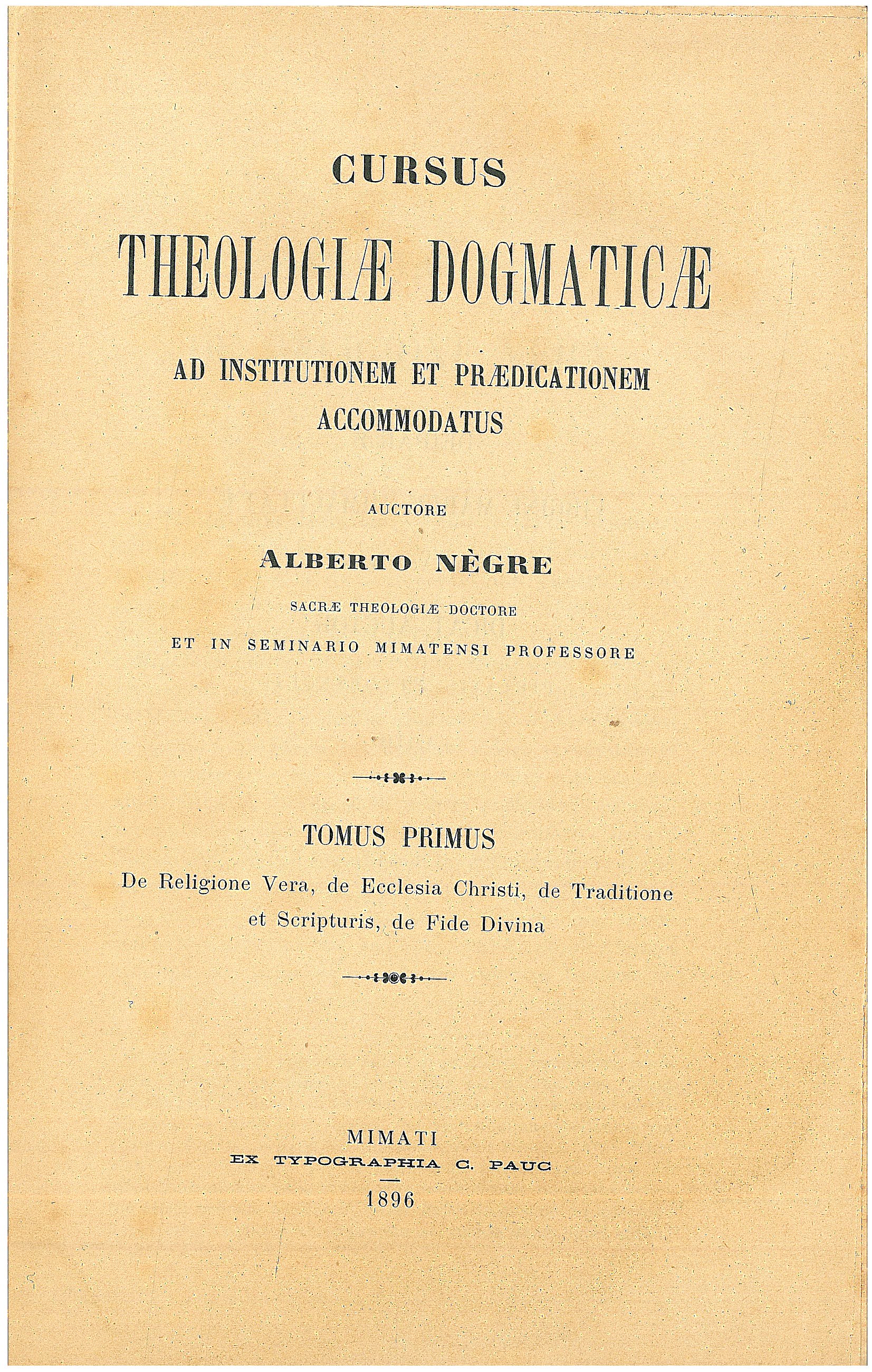 Cursus Theologiae Dogmaticae ad institutionem et praedicationem accomodatus. Auctore Alberto Nègre, Sacrae Theologiae Doctore. T. I. De Religione Vera, de Ecclesia Christi, de Traditione et Scripturis, de Fide Divina.