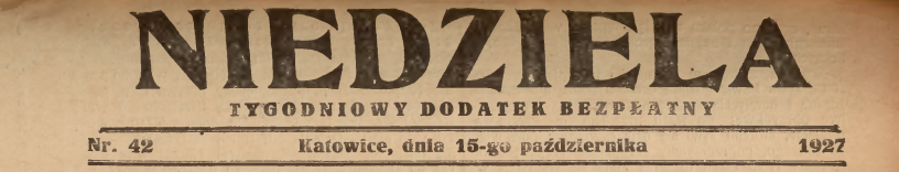 "Niedziela". Tygodniowy dodatek bezpatny. Nr 42. Katowice, dnia 15-go padziernika 1927.
