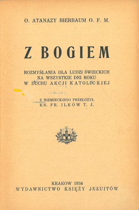 O. Atanazy Bierbaum O. F. M., Z Bogiem. Rozmylania dla ludzi wieckich na wszystkie dni roku w duchu Akcji Katolickiej. Z niemieckiego przeoy Ks. Fr. Ilków T. J., Kraków 1934. WYDAWNICTWO KSIʯY JEZUITÓW.