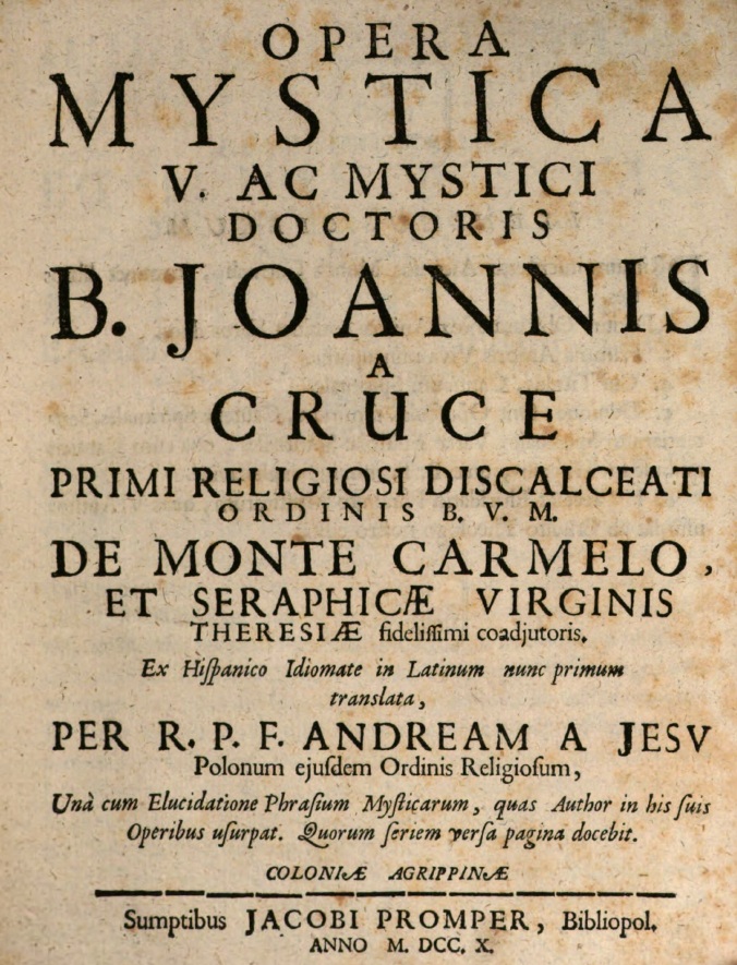 Opera Mystica V. Ac Mystici Doctoris B. Joannis A Cruce Primi Religiosi Discalceati Ordinis B. V. M. De Monte Carmelo, Et Seraphicae Virginis Theresiae fidelissimi coadiutoris. Coloniae Agrippinae 1710.