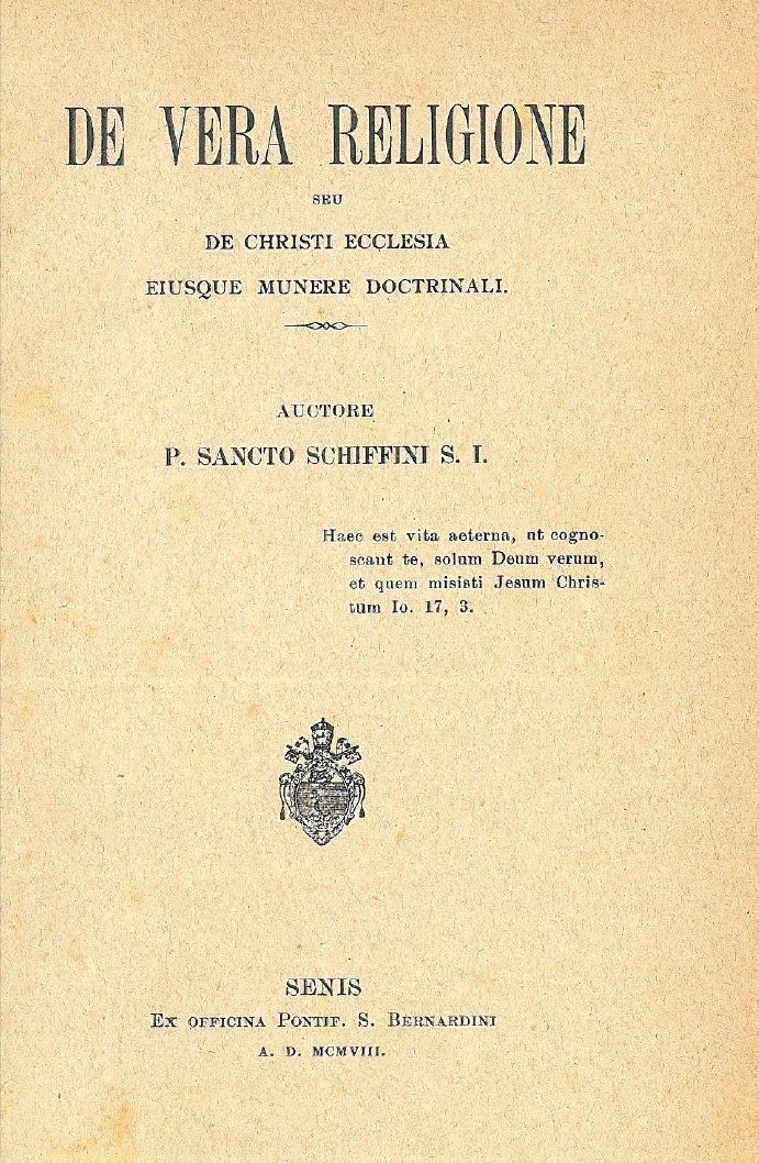 De vera Religione seu De Christi Ecclesia eiusque munere doctrinali. Auctore P. Sancto Schiffini S. I. Senis. A. D. MCMVIII.