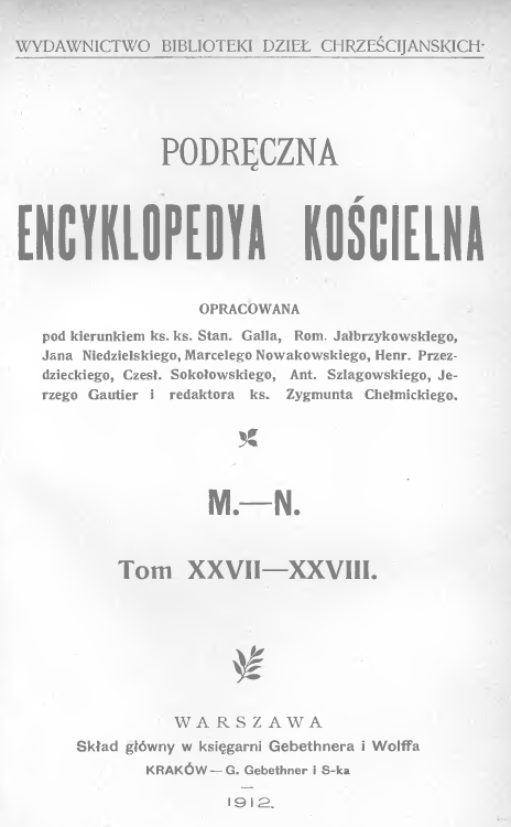"Podrczna Encyklopedia Kocielna" opracowana pod kierunkiem ks. ks. Stan. Galla, Rom. Jabrzykowskiego, Jana Niedzielskiego, Marcelego Nowakowskiego, Henr. Przezdzieckiego, Czes. Sokoowskiego, Ant. Szlagowskiego, Jerzego Gautier i redaktora ks. Zygmunta Chemickiego, M.–N., Tom XXVII–XXVIII. Warszawa. Skad gówny w Ksigarni Gebethnera i Wolffa. Kraków – G. Gebethner i S-ka. 1912.