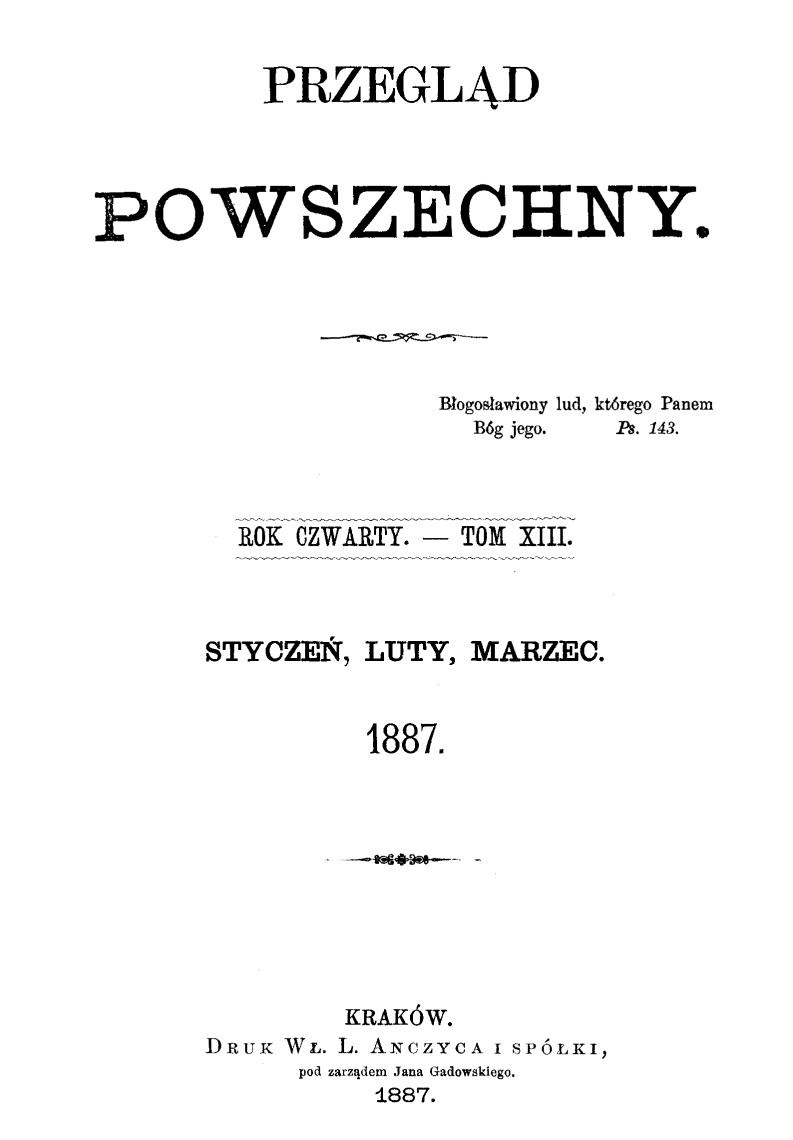 "Przegld Powszechny", Rok czwarty. – Tom XIII. Stycze, luty, marzec 1887. Kraków. DRUK W. L. ANCZYCA I SPÓKI, pod zarzdem Jana Gadowskiego. 1887.