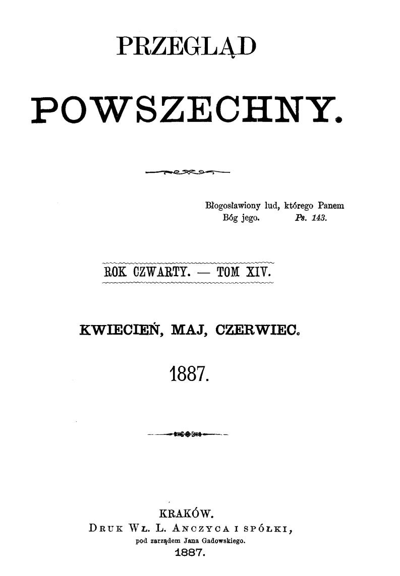 "Przegld Powszechny", Rok czwarty. – Tom XIV. Kwiecie, maj, czerwiec 1887. Kraków. DRUK W. L. ANCZYCA I SPÓKI, pod zarzdem Jana Gadowskiego. 1887.