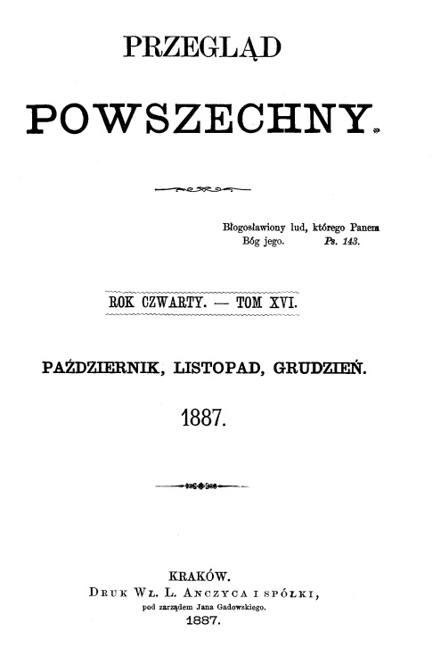"Przegld Powszechny", Rok czwarty. – Tom XVI. Padziernik, listopad, grudzie 1887. Kraków. DRUK W. L. ANCZYCA I SPÓKI, pod zarzdem Jana Gadowskiego. 1887.