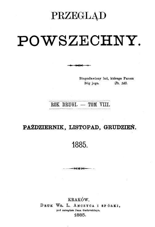 "Przegld Powszechny", Rok drugi. – Tom VIII. Padziernik, listopad, grudzie. 1885. Kraków. DRUK W. L. ANCZYCA I SPÓKI, pod zarzdem Jana Gadowskiego. 1885. Dodatek do Nr. 24, ss. IX-XXVIII. (Wydawca i redaktor odpowiedzialny X. M. Morawski T. J.).