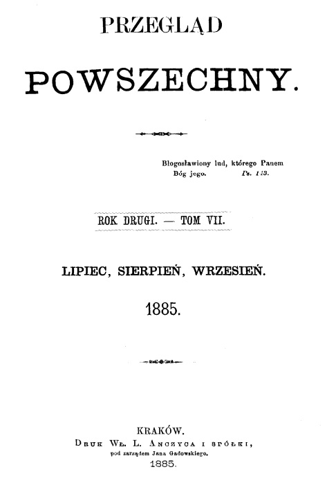 "Przegld Powszechny". – Rok drugi. Tom VII. Lipiec, sierpie, wrzesie. 1885. Kraków. DRUK W. L. ANCZYCA, pod zarzdem Jana Gadowskiego. 1885.