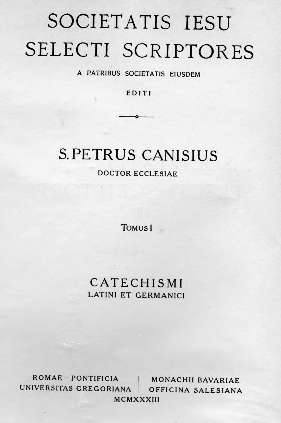Societatis Iesu Selecti Scriptores a Patribus Societatis eiusdem editi. II. S. Petrus Canisius Doctor Ecclesiae. Tomus I. Catechismi Latini et Germanici. – S. Petri Canisii Doctoris Ecclesiae Catechismi Latini et Germanici. Editionem criticam curavit Fridericus Streicher S. I. Pars prima. Catechismi Latini. Romae – PONTIFICIA UNIVERSITAS GREGORIANA. Monachii Bavariae – OFFICINA SALESIANA. MCMXXXIII (1933).