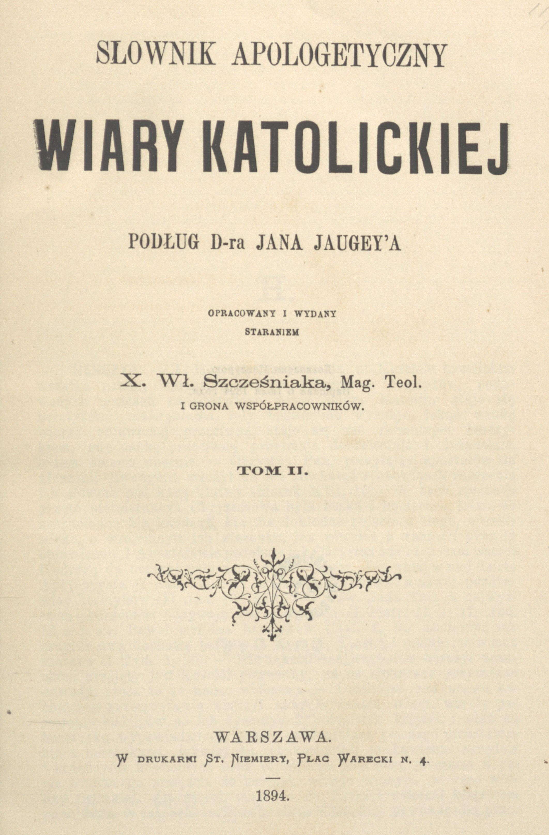 Sownik Apologetyczny Wiary Katolickiej podug D-ra Jana Jaugey'a, opracowany i wydany staraniem X. W. Szczeniaka, Mag. Teol. i grona wspópracowników, T. II. Warszawa. W DRUKARNI ST. NIEMIERY, PLAC WARECKI N. 4. 1894.