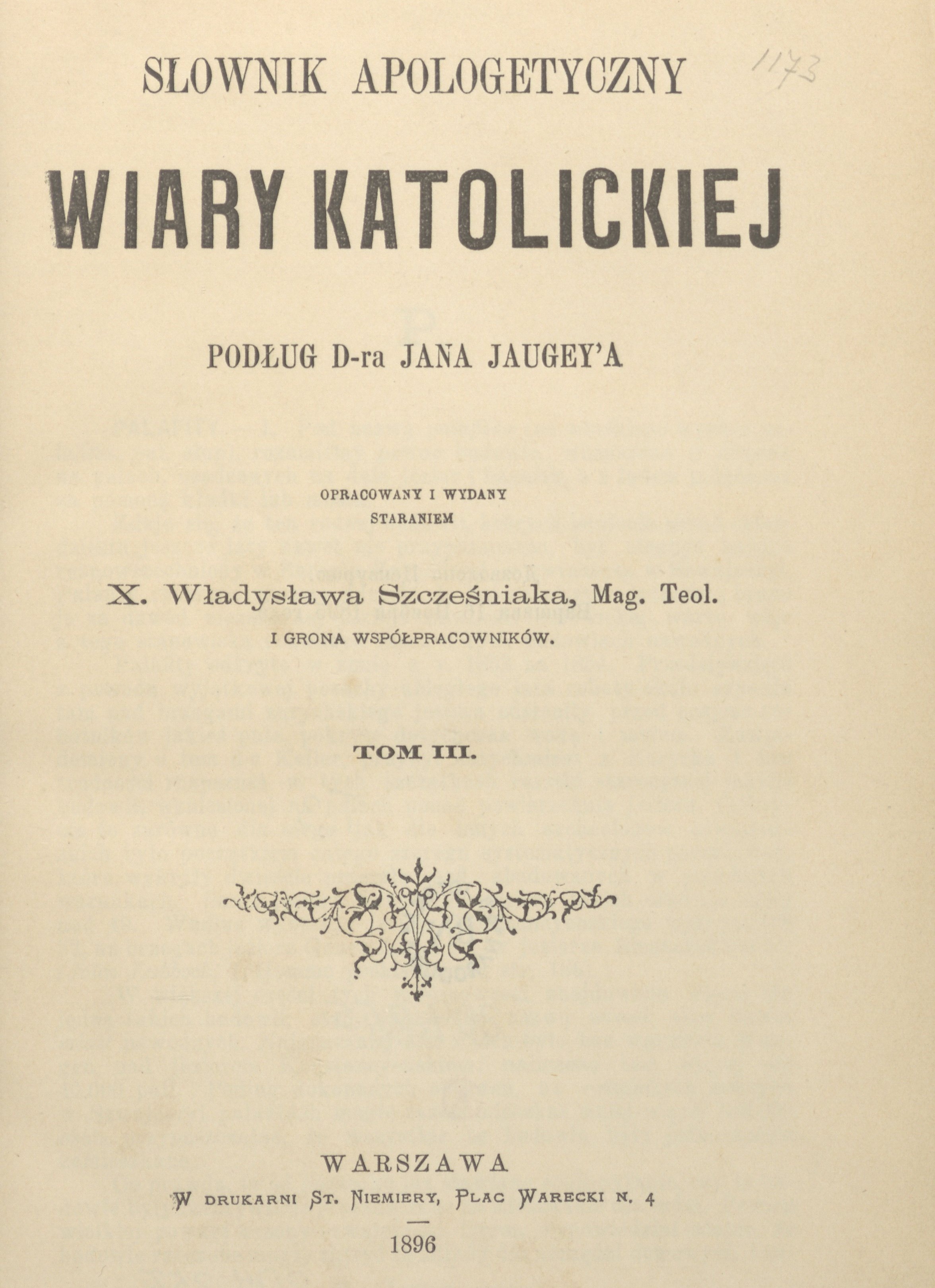 Sownik Apologetyczny Wiary Katolickiej podug D-ra Jana Jaugey'a, opracowany i wydany staraniem X. W. Szczeniaka, Mag. Teol. i grona wspópracowników, T. III. Warszawa. W DRUKARNI ST. NIEMIERY, PLAC WARECKI N. 4. 1896.