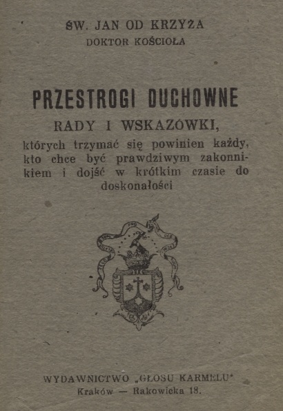 w. Jan od Krzya, Doktor Kocioa, Przestrogi duchowne, rady i wskazówki, których trzyma si powinien kady, kto chce by prawdziwym zakonnikiem i doj w krótkim czasie do doskonaoci. Tumaczy z hiszpaskiego Ojciec Bernard od Matki Boej karmelita bosy. Wydawnictwo "Gosu Karmelu". Kraków [1936].