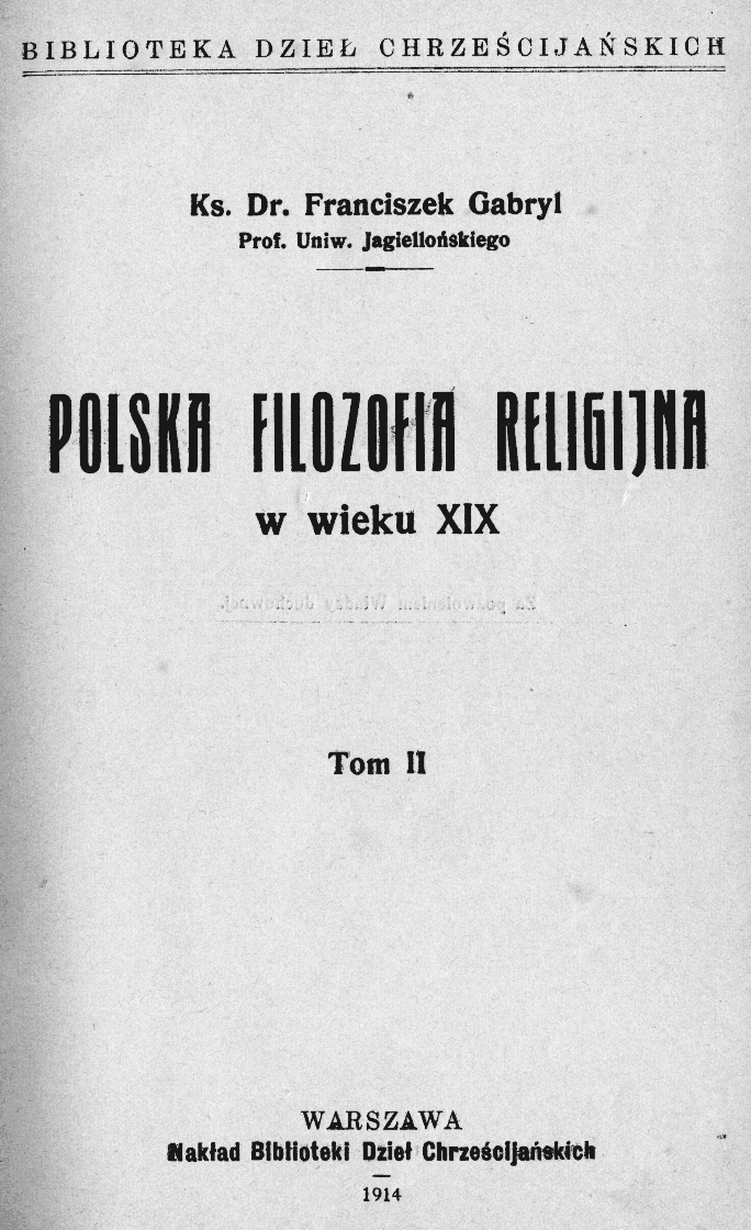 Ks. Dr Franciszek Gabryl (prof. Uniw. Jagiellońskiego), Polska filozofia religijna w wieku XIX, T. II. Warszawa – Lublin – Łódź – Kraków 1914.