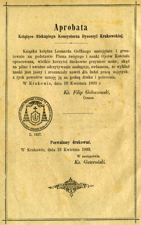 Przewieleb. ks. Leonarda Goffinego, Ksika do owiecenia i zbudowania duszy chrzecijasko-katolickiej, czyli krótki wykad Lekcji i Ewangelii na wszystkie niedziele i wita wraz z wynikajc std nauk wiary i obyczajów i gruntownym wyjanieniem roku kocielnego, najgówniejszych obrzdów kocielnych, mszy witej, naboestwa domowego i dla chorych, drogi krzyowej, jako te yciorysami witych Paskich, czczonych mianowicie przez lud polsko-katolicki. Podug 54 wydania niemieckiego ks. Otta pomnoone i poprawione przez ks. Franciszka Hattler, Tow. Jezus., Drukiem i nakadem "Wydawnictwa Dzie Ludowych" Karola Miarki, w Mikoowie (Nicolai O.-S.) [1894]. Imprimatur.