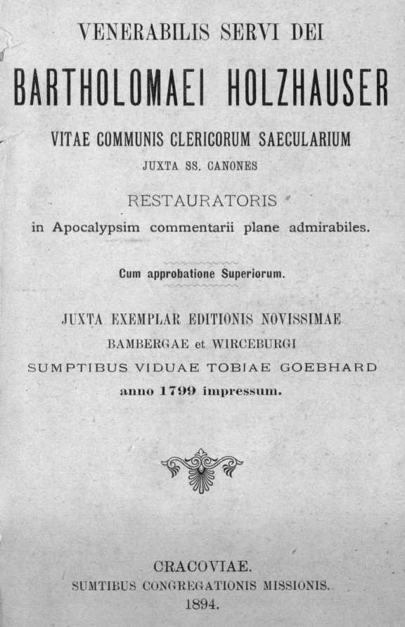 Venerabilis Servi Dei Bartholomaei Holzhauser, vitae communis Clericorum Saecularium juxta ss. Canones restauratoris, in Apocalypsim commentarii plane admirabiles. Cracoviae 1894.