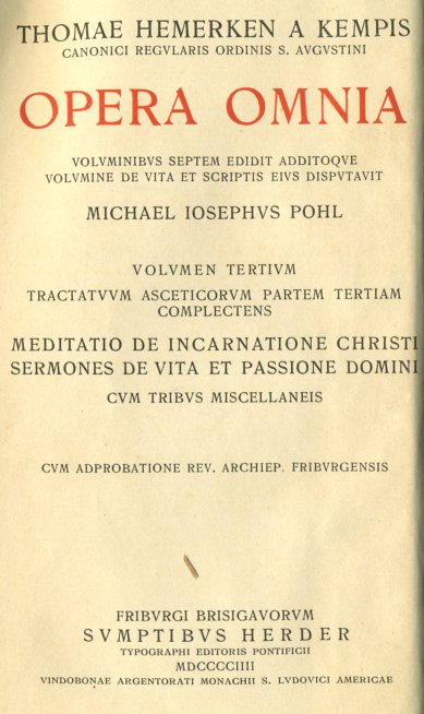 Thomae Hemerken a Kempis, Canonici Regularis Ordinis S. Augustini, Opera omnia. Volumen tertium. Meditatio de incarnatione Christi. Sermones de vita et passione Domini. Alphabetum monachi. Van goeden woerden to horen ende die to spreken. Orationes de passione Domini et Beata Virgine et aliis Sanctis. Adiectis epilegomenis adnotatione critica indicibus tabulis photographicis praeter orationes ex autographo edidit Michael Iosephus Pohl. Cum adprobatione Rev. Archiep. Friburgensis. Friburgi Brisgavorum. SUMPTIBUS HERDER, TYPOGRAPHI EDITORIS PONTIFICII. MDCCCCIIII (1904).