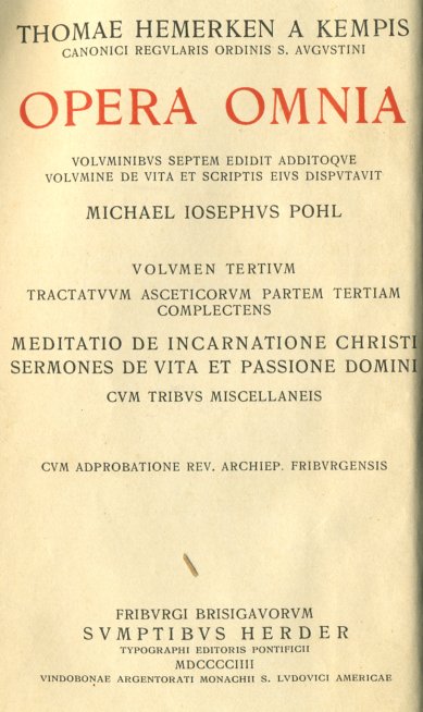 Thomae Hemerken a Kempis, Canonici Regularis Ordinis S. Augustini, Opera omnia. Volumen tertium. Meditatio de incarnatione Christi. Sermones de vita et passione Domini. Alphabetum monachi. Van goeden woerden to horen ende die to spreken. Orationes de passione Domini et Beata Virgine et aliis Sanctis. Adiectis epilegomenis adnotatione critica indicibus tabulis photographicis praeter orationes ex autographo edidit Michael Iosephus Pohl. Cum adprobatione Rev. Archiep. Friburgensis. Friburgi Brisgavorum. SUMPTIBUS HERDER, TYPOGRAPHI EDITORIS PONTIFICII. MDCCCCIIII (1904).